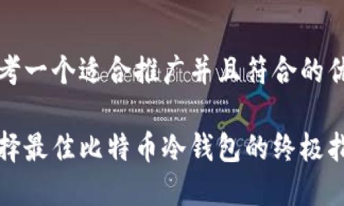 思考一个适合推广并且符合的优秀

选择最佳比特币冷钱包的终极指南