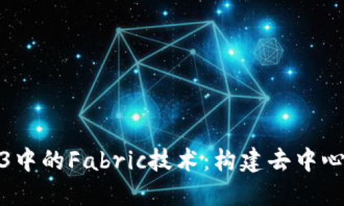 : 深入探讨Web3中的Fabric技术:构建去中心化应用的新标准