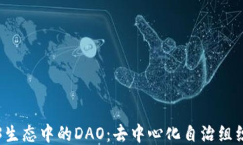 
深入探索Web3生态中的DAO：去中心化自治组织的未来与挑战