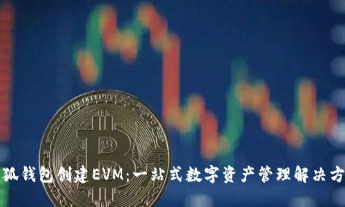 小狐钱包创建EVM：一站式数字资产管理解决方案