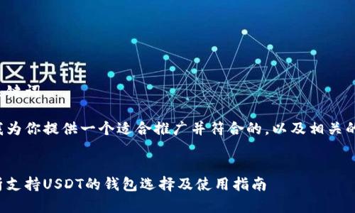 思考和关键词

在这里我为你提供一个适合推广并符合的，以及相关的关键词。


全面解析支持USDT的钱包选择及使用指南