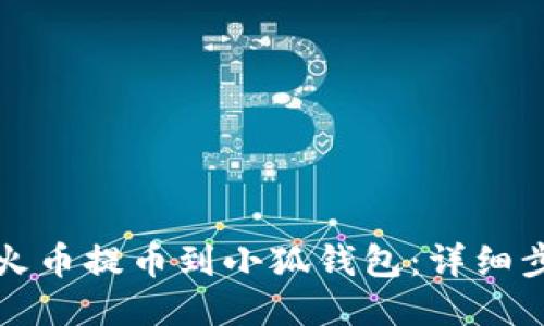 如何将火币提币到小狐钱包：详细步骤指南