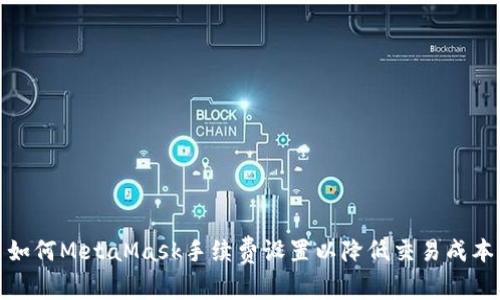 如何MetaMask手续费设置以降低交易成本