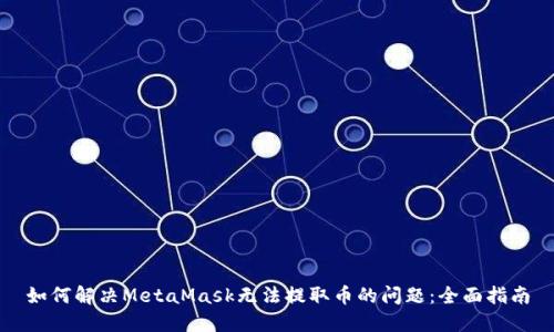 如何解决MetaMask无法提取币的问题：全面指南