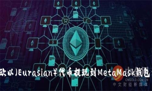  如何将欧以（Eurasian）代币提现到MetaMask钱包详细指南