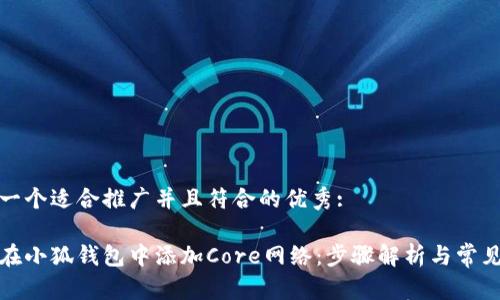 思考一个适合推广并且符合的优秀:

如何在小狐钱包中添加Core网络：步骤解析与常见问题