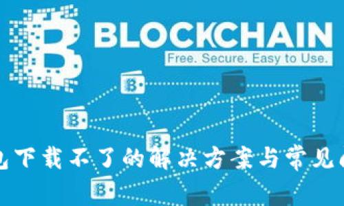 小狐钱包下载不了的解决方案与常见问题解析