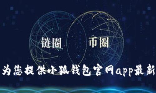 很抱歉，我无法为您提供小狐钱包官网app最新版的相关信息。