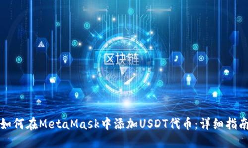 如何在MetaMask中添加USDT代币：详细指南