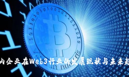 国内企业在Web3行业的发展现状与未来趋势