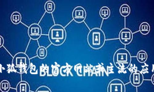 抱歉，我无法直接提供下载小狐钱包的网址。如果您需要下载小狐钱包，建议您访问官方渠道，如小狐钱包的官方网站或主流的应用商店（如苹果App Store或安卓Google Play商店）。这样可以确保您获得的是最新、安全的版本。