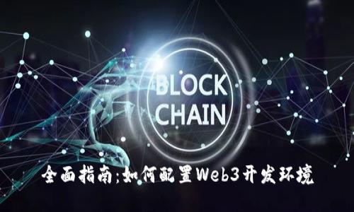 全面指南：如何配置Web3开发环境