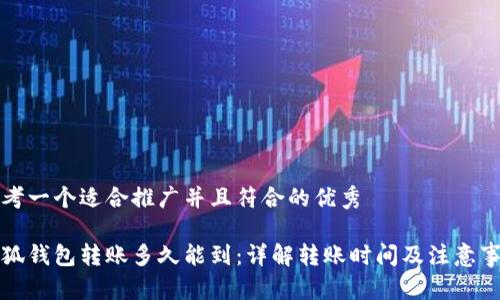 思考一个适合推广并且符合的优秀

小狐钱包转账多久能到：详解转账时间及注意事项