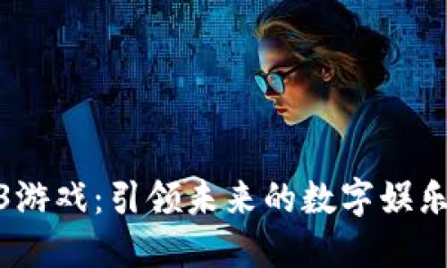 Web3游戏：引领未来的数字娱乐革命