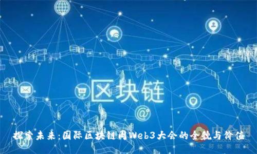 探索未来：国际区块链周Web3大会的全貌与价值