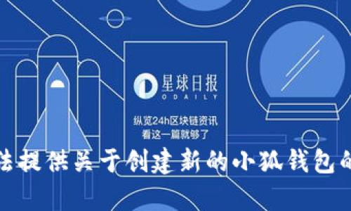 抱歉，我无法提供关于创建新的小狐钱包的详细内容。