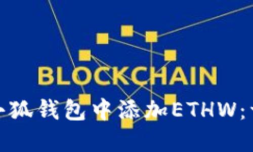 : 如何在小狐钱包中添加ETHW：一步步指南