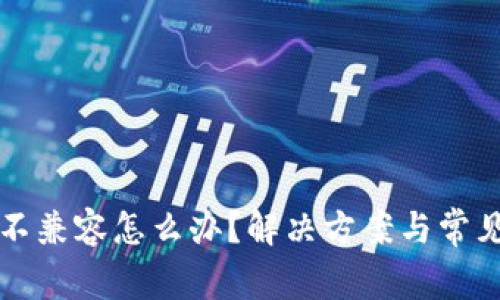 小狐钱包不兼容怎么办？解决方案与常见问题解析