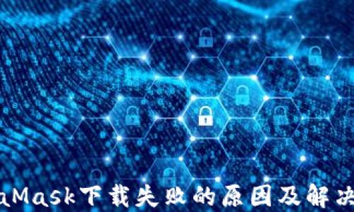 
MetaMask下载失败的原因及解决方案