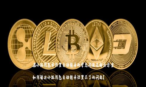 在小狐钱包中设置自动转币的常见问题及解决方案

如何解决小狐钱包自动转币设置不了的问题？