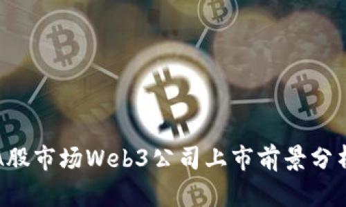 A股市场Web3公司上市前景分析