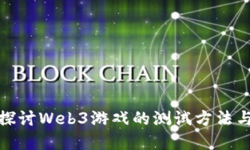 深入探讨Web3游戏的测试方法与实务