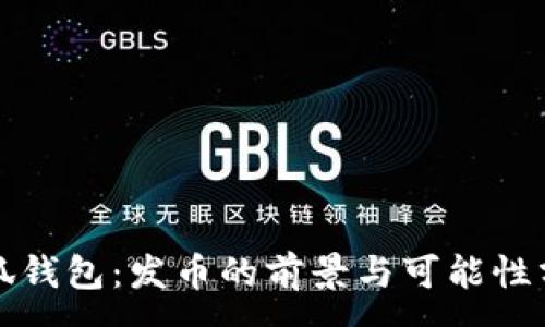 :
小狐钱包：发币的前景与可能性分析