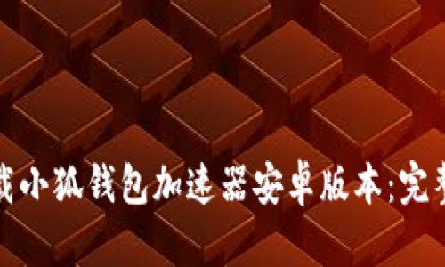 如何快速下载小狐钱包加速器安卓版本：完整指南与技巧