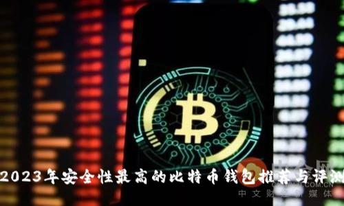 2023年安全性最高的比特币钱包推荐与评测