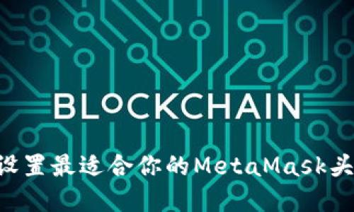 如何选择和设置最适合你的MetaMask头像：全面指南