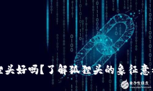 钱包上有狐狸头好吗？了解狐狸头的象征意义与时尚风潮