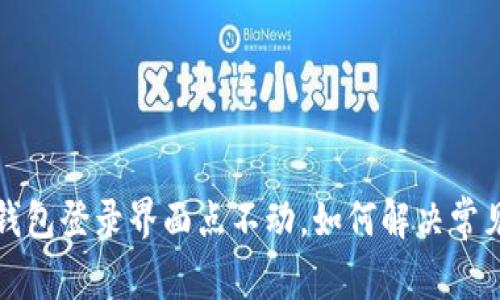 小狐钱包登录界面点不动，如何解决常见问题