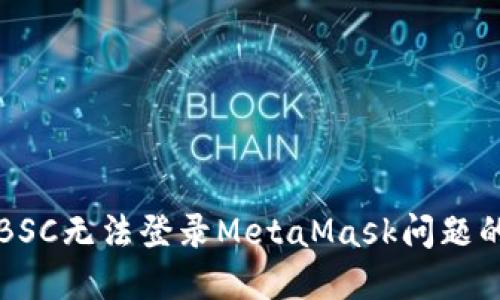 解决BSC无法登录MetaMask问题的指南