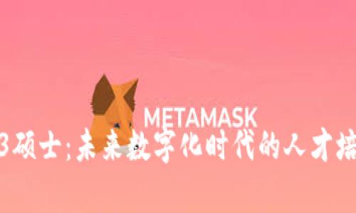 解密Web3硕士：未来数字化时代的人才培养新机遇