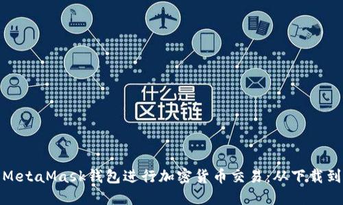 : 如何使用手机MetaMask钱包进行加密货币交易：从下载到链接的完整指南