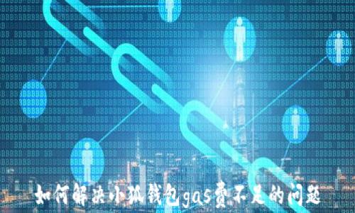 
如何解决小狐钱包gas费不足的问题