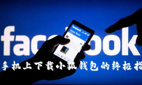 在手机上下载小狐钱包的终极指南