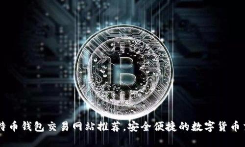 国外比特币钱包交易网站推荐，安全便捷的数字货币交易平台