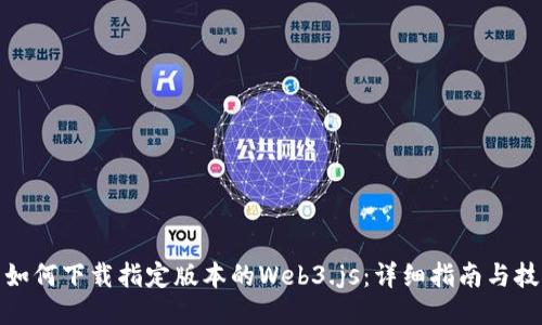 : 如何下载指定版本的Web3.js：详细指南与技巧