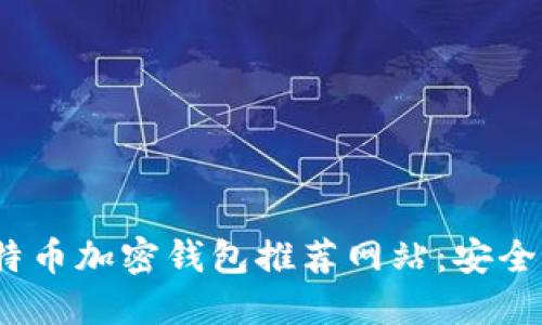 2023年最佳比特币加密钱包推荐网站：安全性与便捷性兼具