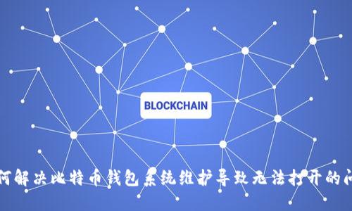 如何解决比特币钱包系统维护导致无法打开的问题