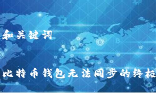 生成和关键词


解决比特币钱包无法同步的终极指南