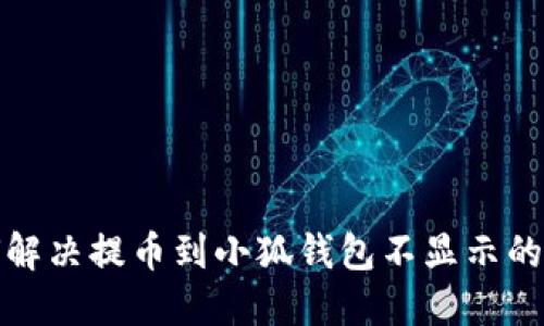 如何解决提币到小狐钱包不显示的问题