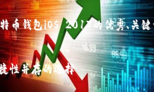 由于字数限制，我将为您提供一个关于比特币钱包iOS 2017的优秀、关键词以及大纲，您可以在此基础上进行扩展。


2017年最佳iOS比特币钱包：安全性与便捷性并存的选择