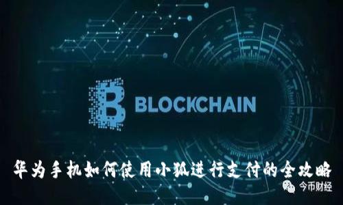 华为手机如何使用小狐进行支付的全攻略